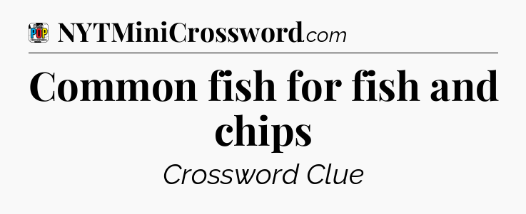 Common fish for fish and chips Crossword Clue