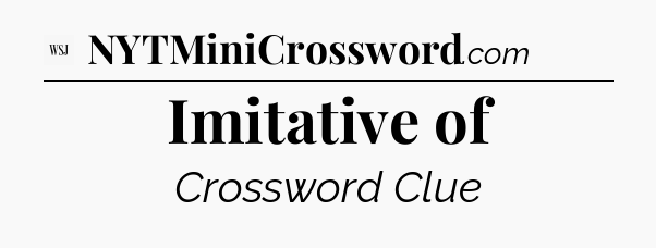 Imitative of - WSJ Crossword