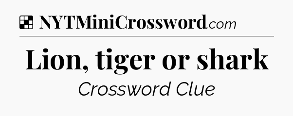 Solution: Lion, tiger or shark - NYT Crossword