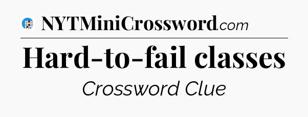 Hard-to-fail classes Crossword Clue