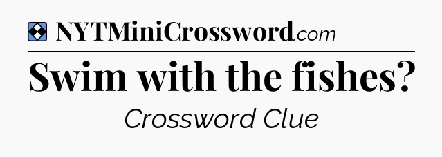 Solution: Swim with the fishes - NYT Mini Crossword