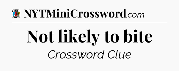 Not likely to bite Crossword Clue