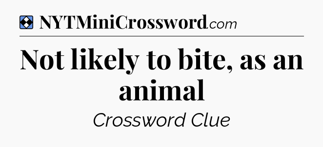 Solution: Not likely to bite, as an animal - NYT Mini Crossword