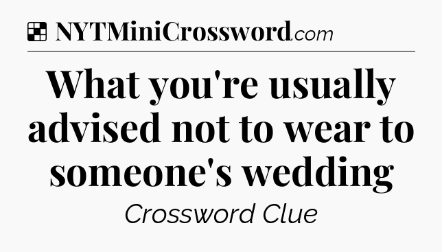 Solution: What you're usually advised not to wear to someone's wedding - NYT Crossword