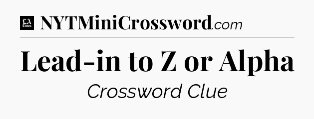 Lead-in to Z or Alpha - LA Times Crossword