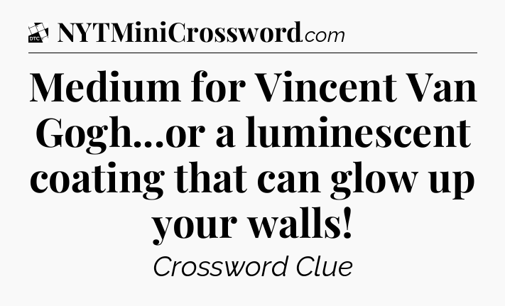 Medium for Vincent Van Gogh...or a luminescent coating that can glow up your walls - Daily Themed Classic Crossword
