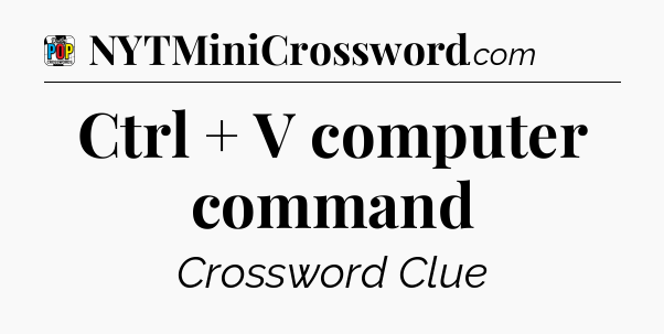 Ctrl + V computer command Crossword Clue