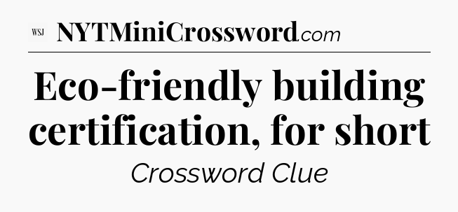 Eco-friendly building certification, for short - WSJ Crossword