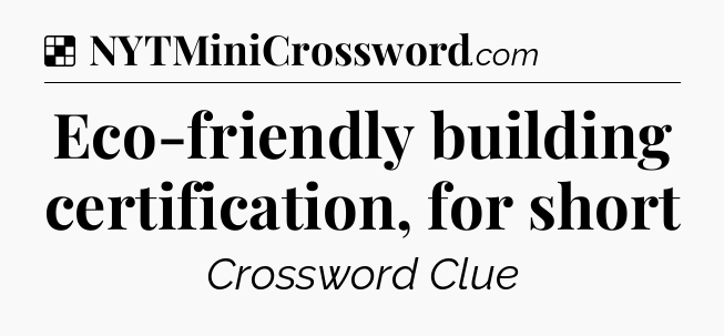Solution: Eco-friendly building certification, for short - NYT Crossword