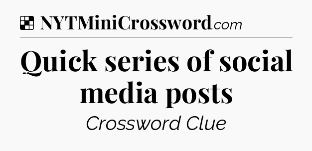 Solution: Quick series of social media posts - NYT Crossword