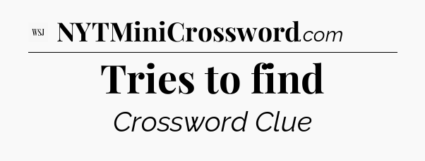Tries to find - WSJ Crossword