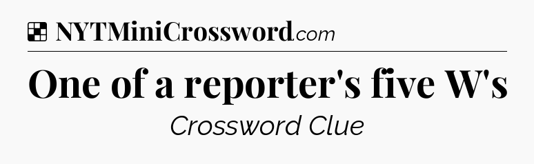 Solution: One of a reporter's five W's - NYT Crossword