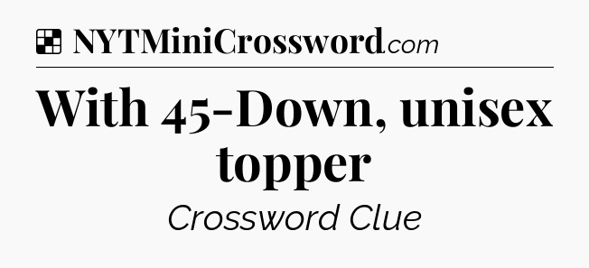 Solution: With 45-Down, unisex topper - NYT Crossword