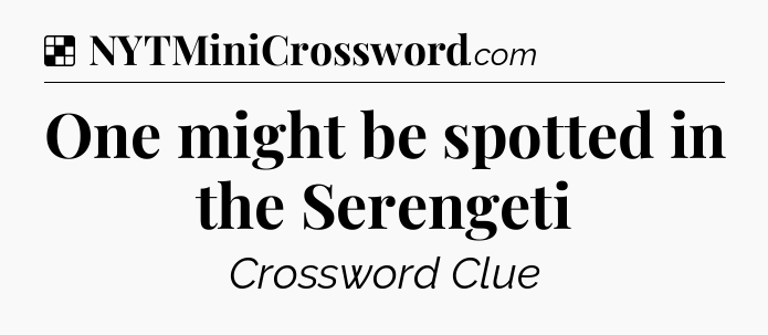 Solution: One might be spotted in the Serengeti - NYT Crossword