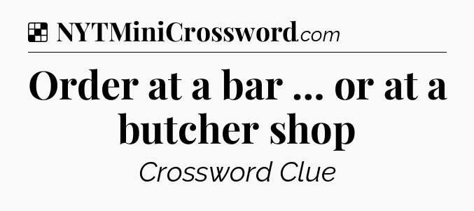 Solution: Order at a bar … or at a butcher shop - NYT Crossword