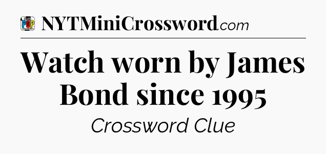 Watch worn by James Bond since 1995 Crossword Clue