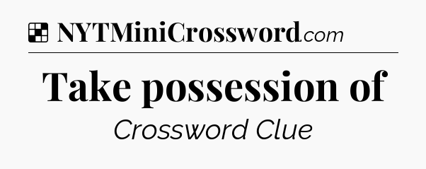 Solution: Take possession of - NYT Crossword