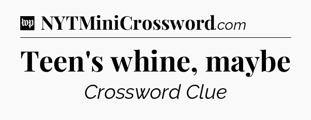 Teen's whine, maybe Crossword Clue