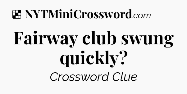 Solution: Fairway club swung quickly - NYT Crossword