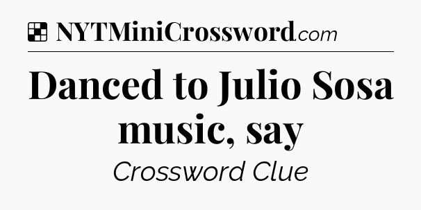 Solution: Danced to Julio Sosa music, say - NYT Crossword