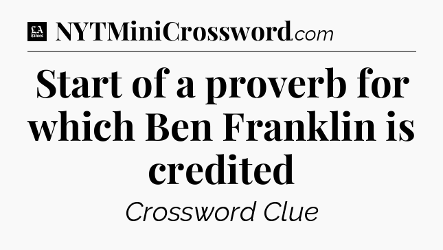 Start of a proverb for which Ben Franklin is credited - LA Times Crossword