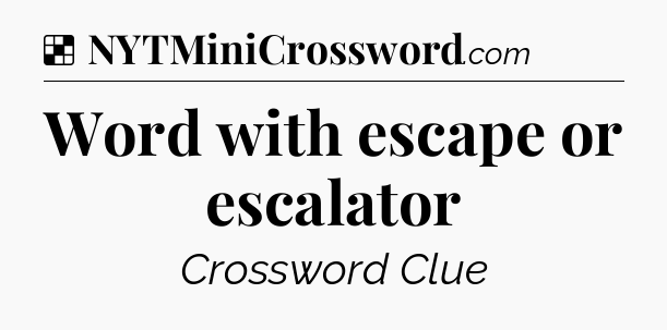 Solution: Word with escape or escalator - NYT Crossword