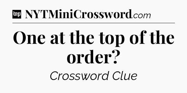 One at the top of the order Crossword Clue