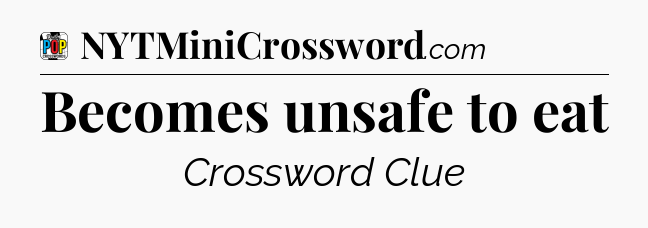 Becomes unsafe to eat Crossword Clue