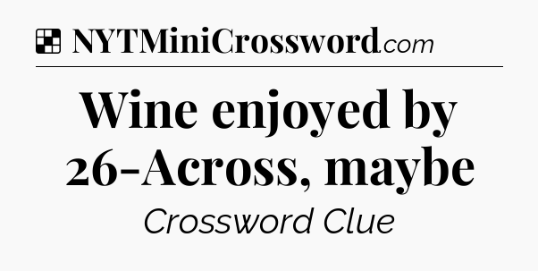 Solution: Wine enjoyed by 26-Across, maybe - NYT Crossword