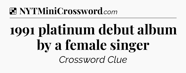 Solution: 1991 platinum debut album by a female singer - NYT Crossword