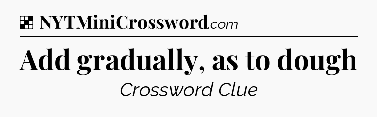 Solution: Add gradually, as to dough - NYT Crossword
