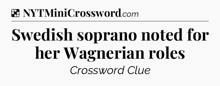 Solution: Swedish soprano noted for her Wagnerian roles - NYT Crossword