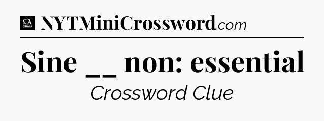 Sine __ non: essential - LA Times Crossword