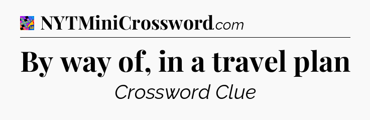 By way of, in a travel plan Crossword Clue