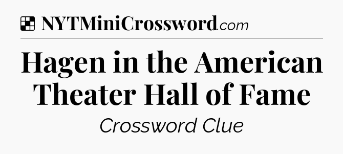 Solution: Hagen in the American Theater Hall of Fame - NYT Crossword