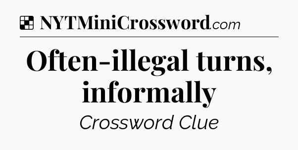 Solution: Often-illegal turns, informally - NYT Crossword