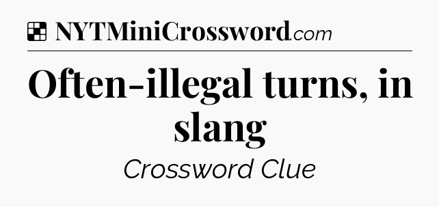 Solution: Often-illegal turns, in slang - NYT Crossword