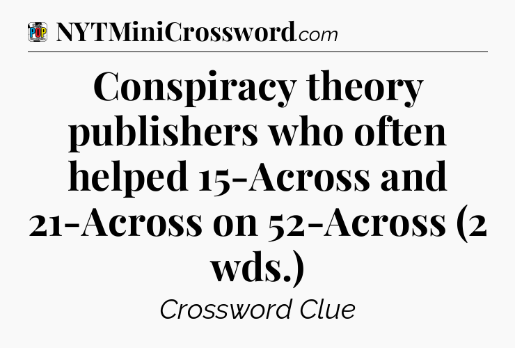 Conspiracy theory publishers who often helped 15-Across and 21-Across on 52-Across (2 wds.) Crossword Clue