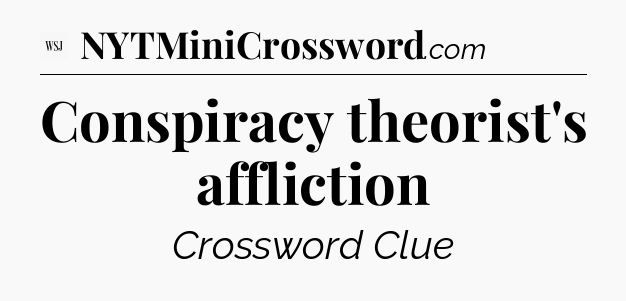 Conspiracy theorist's affliction - WSJ Crossword