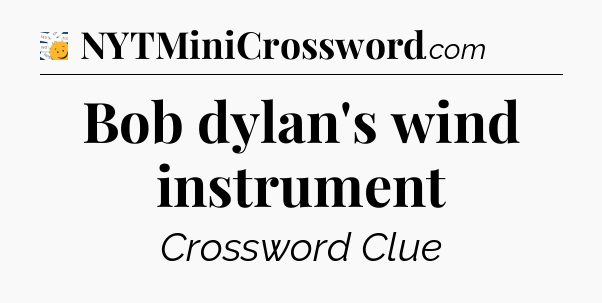 Bob dylan's wind instrument - 7 Little Words