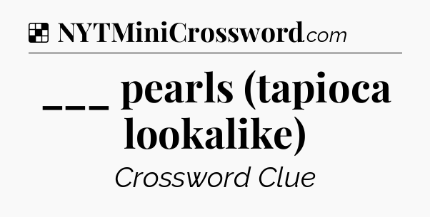 Solution: ___ pearls (tapioca lookalike) - NYT Crossword