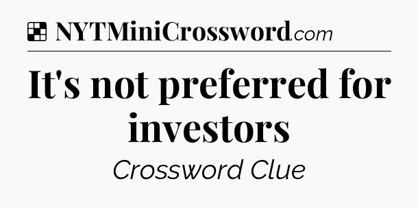 Solution: It's not preferred for investors - NYT Crossword