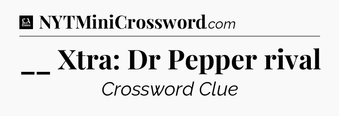 __ Xtra: Dr Pepper rival - LA Times Crossword