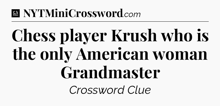 Chess player Krush who is the only American woman Grandmaster - LA Times Crossword