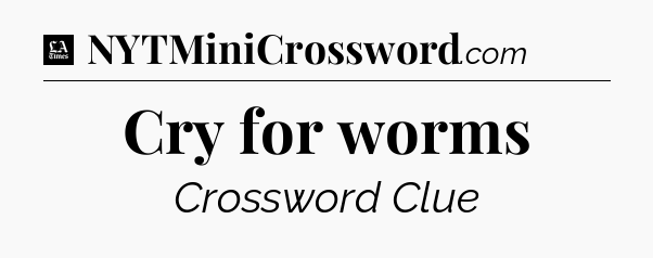 Cry for worms - LA Times Crossword