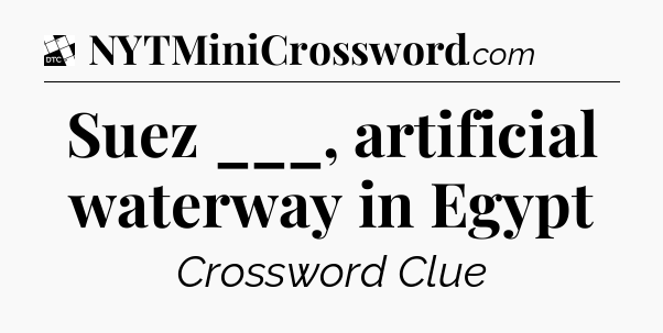 Suez ___, artificial waterway in Egypt - Daily Themed Classic Crossword