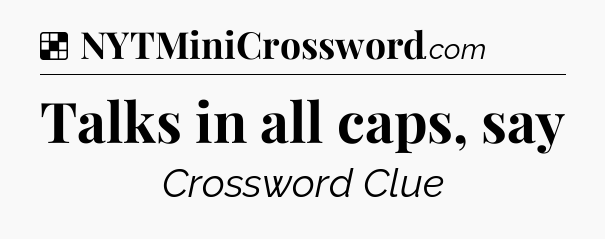 Solution: Talks in all caps, say - NYT Crossword