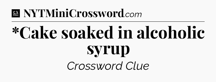 *Cake soaked in alcoholic syrup - LA Times Crossword