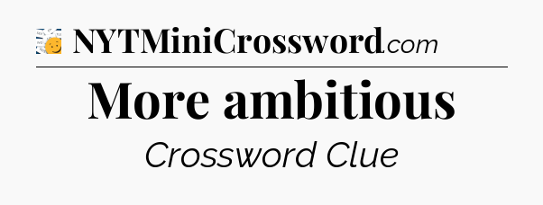 More ambitious - 7 Little Words