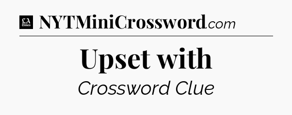 Upset with - LA Times Crossword